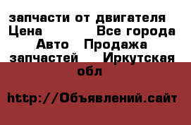 запчасти от двигателя › Цена ­ 3 000 - Все города Авто » Продажа запчастей   . Иркутская обл.